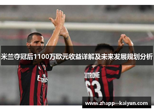 米兰夺冠后1100万欧元收益详解及未来发展规划分析