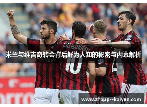 米兰与维吉奇转会背后鲜为人知的秘密与内幕解析