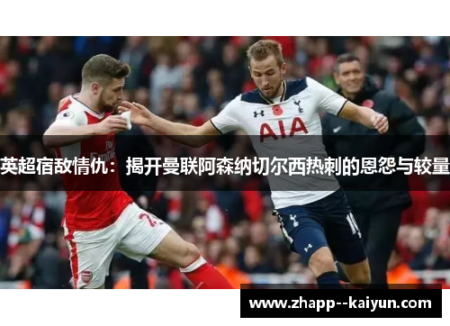英超宿敌情仇：揭开曼联阿森纳切尔西热刺的恩怨与较量