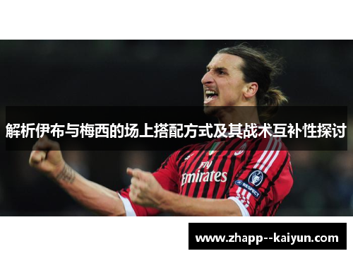 解析伊布与梅西的场上搭配方式及其战术互补性探讨