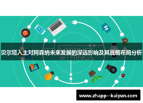 贝尔塔入主对阿森纳未来发展的深远影响及其战略布局分析