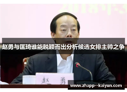 赵勇与匡琦谁能脱颖而出分析候选女排主帅之争