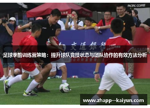 足球季前训练营策略：提升球队竞技状态与团队协作的有效方法分析