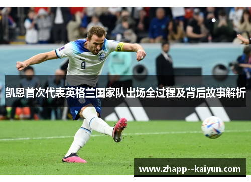 凯恩首次代表英格兰国家队出场全过程及背后故事解析