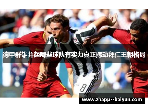 德甲群雄并起哪些球队有实力真正撼动拜仁王朝格局