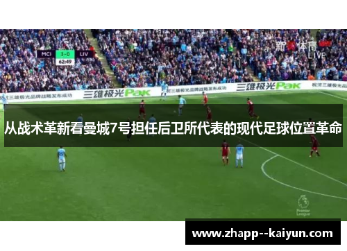 从战术革新看曼城7号担任后卫所代表的现代足球位置革命