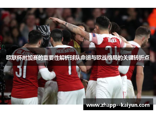 欧联杯附加赛的重要性解析球队命运与欧战格局的关键转折点