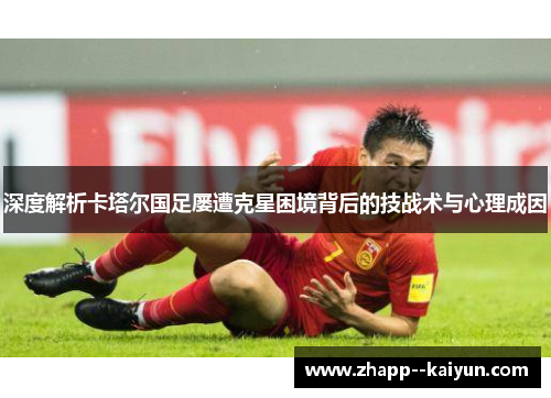 深度解析卡塔尔国足屡遭克星困境背后的技战术与心理成因