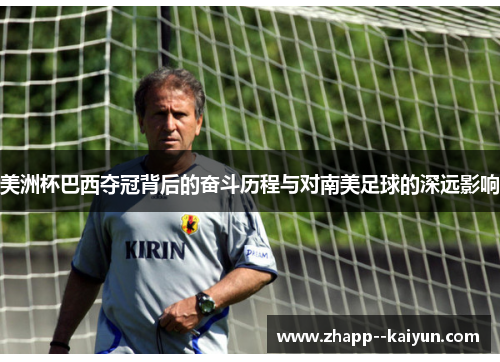 美洲杯巴西夺冠背后的奋斗历程与对南美足球的深远影响