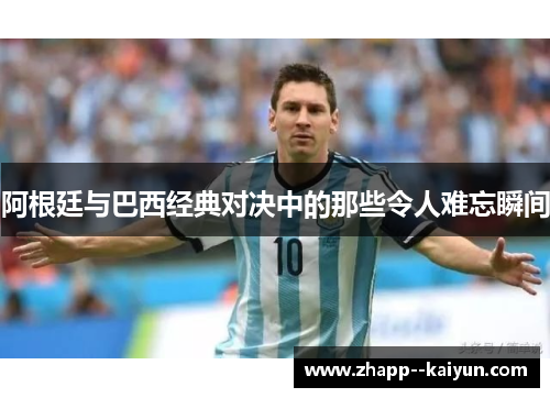阿根廷与巴西经典对决中的那些令人难忘瞬间