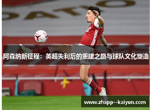 阿森纳新征程：英超失利后的重建之路与球队文化塑造