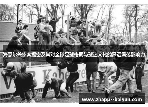 海瑟尔关惨案揭密及其对全球足球格局与球迷文化的深远震荡影响力 海瑟尔关惨案揭密及其对全球足球格局与球迷文化的深远震荡影响力