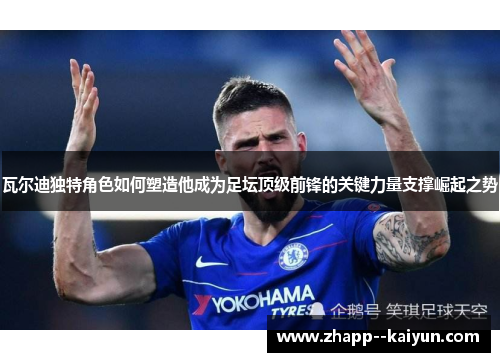 瓦尔迪独特角色如何塑造他成为足坛顶级前锋的关键力量支撑崛起之势 瓦尔迪独特角色如何塑造他成为足坛顶级前锋的关键力量支撑崛起之势