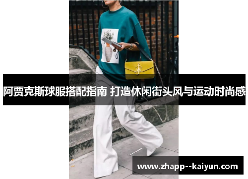 阿贾克斯球服搭配指南 打造休闲街头风与运动时尚感 阿贾克斯球服搭配指南 打造休闲街头风与运动时尚感