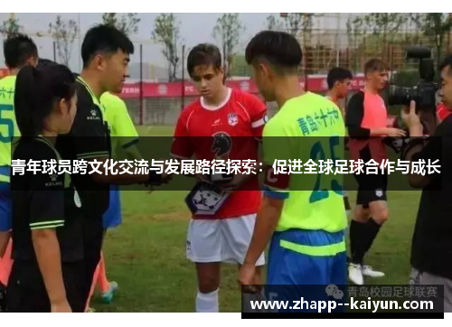 青年球员跨文化交流与发展路径探索:促进全球足球合作与成长 青年球员跨文化交流与发展路径探索:促进全球足球合作与成长