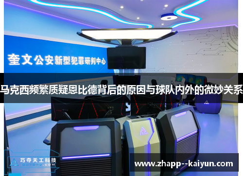 马克西频繁质疑恩比德背后的原因与球队内外的微妙关系 马克西频繁质疑恩比德背后的原因与球队内外的微妙关系