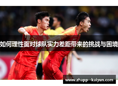 如何理性面对球队实力差距带来的挑战与困境