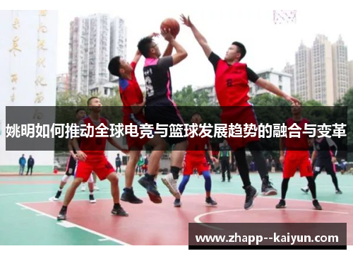 姚明如何推动全球电竞与篮球发展趋势的融合与变革