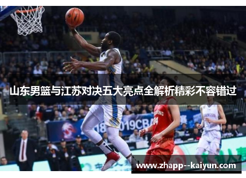 山东男篮与江苏对决五大亮点全解析精彩不容错过