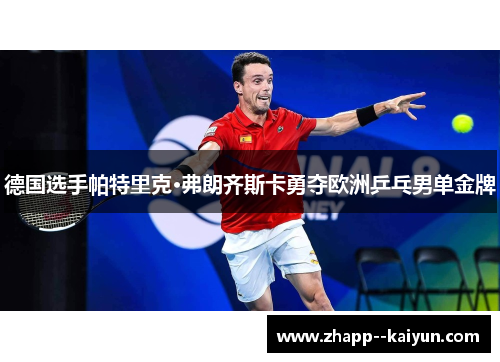 德国选手帕特里克·弗朗齐斯卡勇夺欧洲乒乓男单金牌