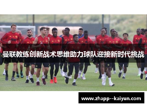 曼联教练创新战术思维助力球队迎接新时代挑战