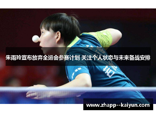 朱雨玲宣布放弃全运会参赛计划 关注个人状态与未来备战安排