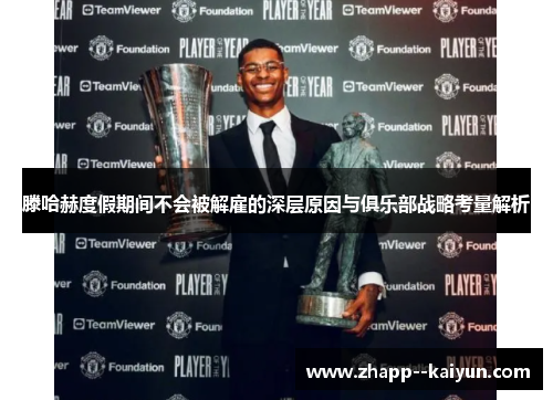 滕哈赫度假期间不会被解雇的深层原因与俱乐部战略考量解析