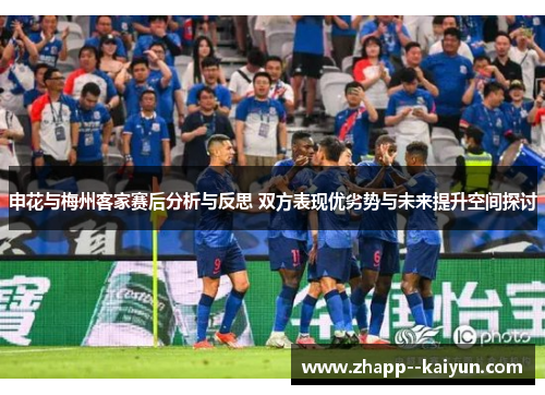 申花与梅州客家赛后分析与反思 双方表现优劣势与未来提升空间探讨