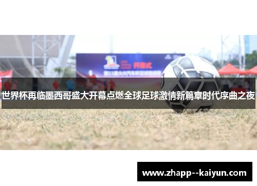 世界杯再临墨西哥盛大开幕点燃全球足球激情新篇章时代序曲之夜