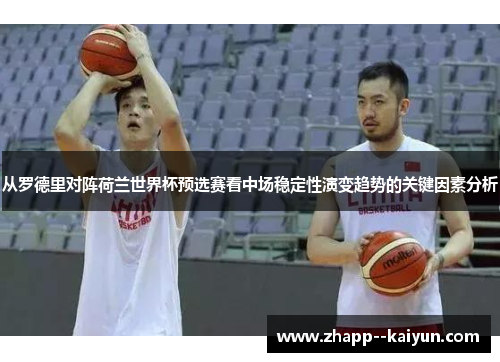 从罗德里对阵荷兰世界杯预选赛看中场稳定性演变趋势的关键因素分析
