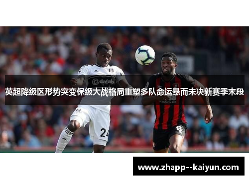 英超降级区形势突变保级大战格局重塑多队命运悬而未决新赛季末段