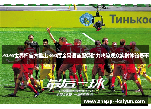 2026世界杯官方推出360度全景语音服务助力残障观众实时体验赛事