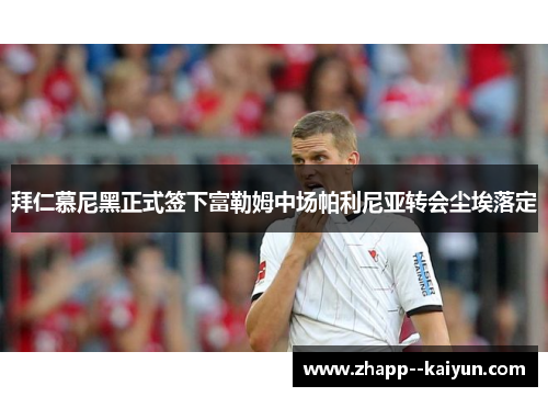 拜仁慕尼黑正式签下富勒姆中场帕利尼亚转会尘埃落定 拜仁慕尼黑正式签下富勒姆中场帕利尼亚转会尘埃落定