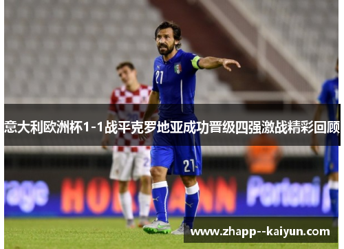 意大利欧洲杯1-1战平克罗地亚成功晋级四强激战精彩回顾
