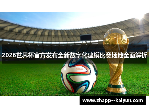 2026世界杯官方发布全新数字化建模比赛场地全面解析 2026世界杯官方发布全新数字化建模比赛场地全面解析