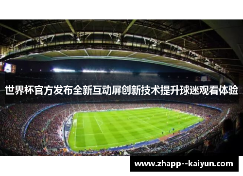 世界杯官方发布全新互动屏创新技术提升球迷观看体验 世界杯官方发布全新互动屏创新技术提升球迷观看体验