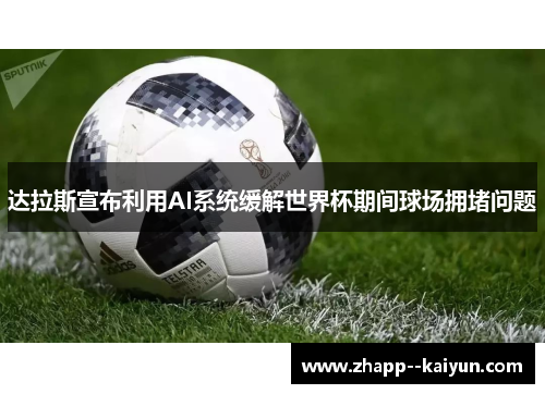达拉斯宣布利用AI系统缓解世界杯期间球场拥堵问题